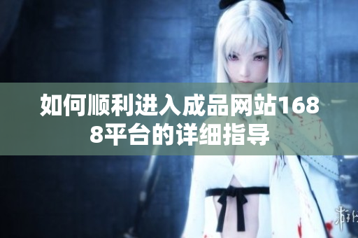如何顺利进入成品网站1688平台的详细指导