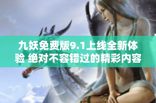 九妖免费版9.1上线全新体验 绝对不容错过的精彩内容