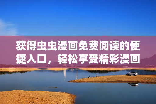 获得虫虫漫画免费阅读的便捷入口，轻松享受精彩漫画乐趣