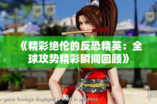 《精彩绝伦的反恐精英：全球攻势精彩瞬间回顾》