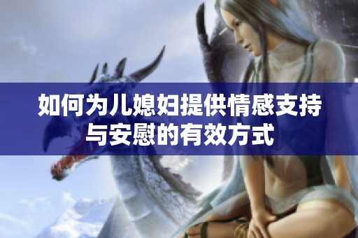 如何为儿媳妇提供情感支持与安慰的有效方式