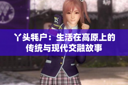 丫头牦户：生活在高原上的传统与现代交融故事