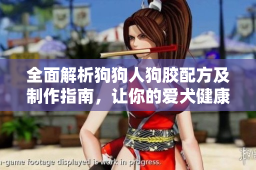 全面解析狗狗人狗胶配方及制作指南，让你的爱犬健康快乐
