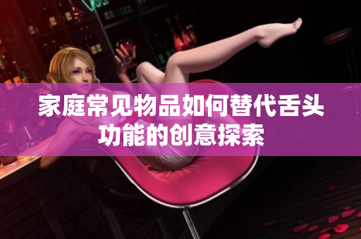 家庭常见物品如何替代舌头功能的创意探索