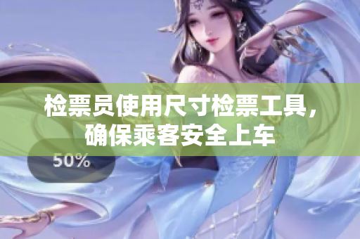 检票员使用尺寸检票工具，确保乘客安全上车