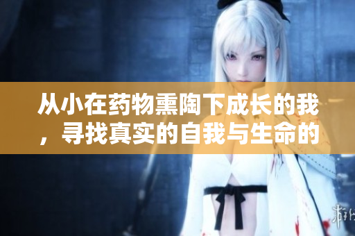 从小在药物熏陶下成长的我，寻找真实的自我与生命的意义