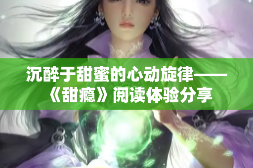 沉醉于甜蜜的心动旋律——《甜瘾》阅读体验分享