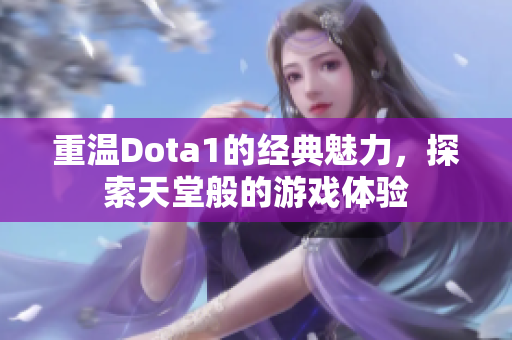 重温Dota1的经典魅力，探索天堂般的游戏体验