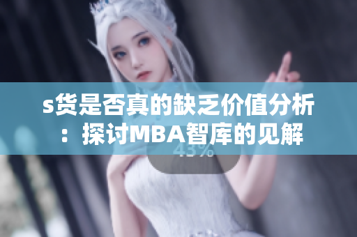 s货是否真的缺乏价值分析：探讨MBA智库的见解