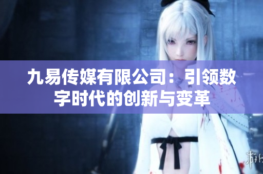 九易传媒有限公司：引领数字时代的创新与变革