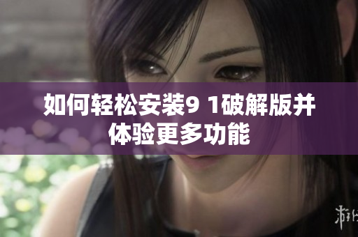 如何轻松安装9 1破解版并体验更多功能