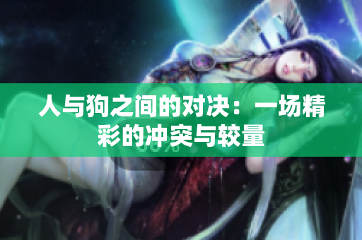 人与狗之间的对决：一场精彩的冲突与较量
