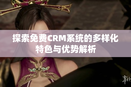 探索免费CRM系统的多样化特色与优势解析