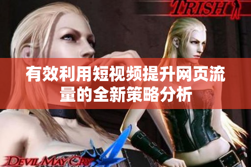 有效利用短视频提升网页流量的全新策略分析