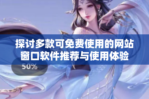探讨多款可免费使用的网站窗口软件推荐与使用体验