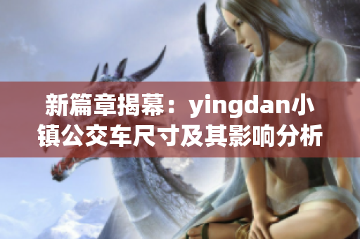 新篇章揭幕：yingdan小镇公交车尺寸及其影响分析