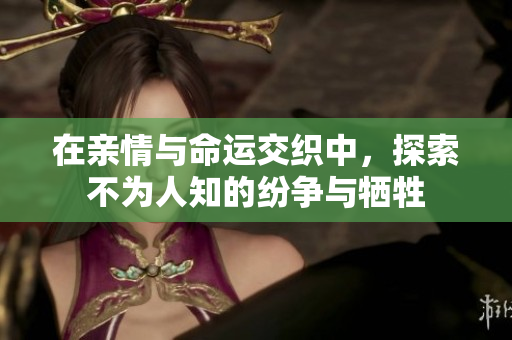 在亲情与命运交织中，探索不为人知的纷争与牺牲