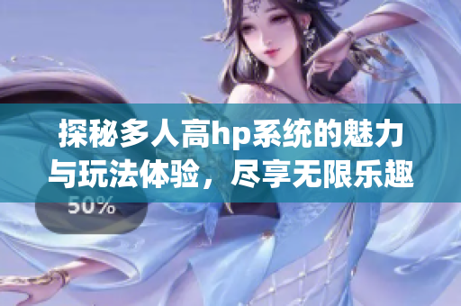 探秘多人高hp系统的魅力与玩法体验，尽享无限乐趣
