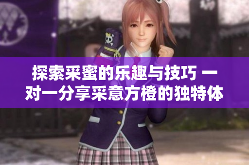 探索采蜜的乐趣与技巧 一对一分享采意方橙的独特体验