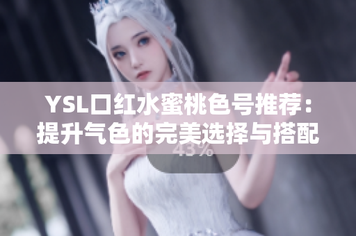 YSL口红水蜜桃色号推荐：提升气色的完美选择与搭配技巧