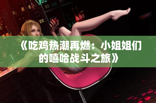 《吃鸡热潮再燃：小姐姐们的嘻哈战斗之旅》