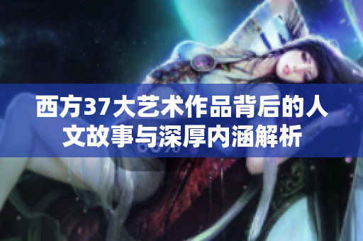 西方37大艺术作品背后的人文故事与深厚内涵解析