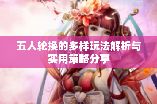 五人轮换的多样玩法解析与实用策略分享
