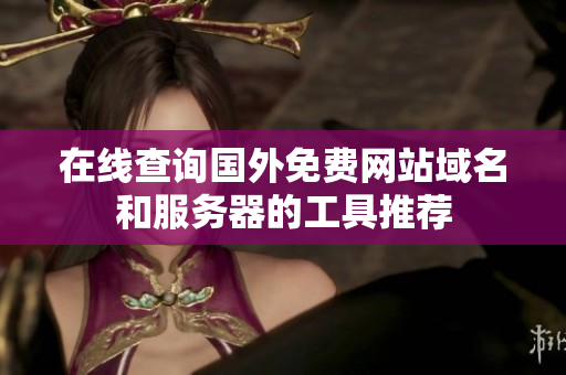 在线查询国外免费网站域名和服务器的工具推荐