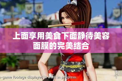 上面享用美食下面静待美容面膜的完美结合