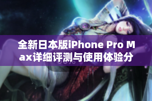 全新日本版iPhone Pro Max详细评测与使用体验分享