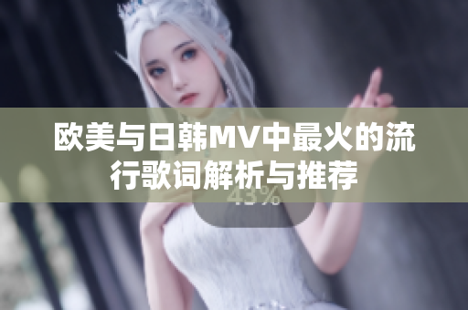 欧美与日韩MV中最火的流行歌词解析与推荐