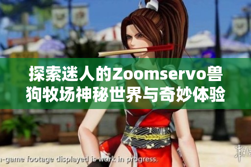 探索迷人的Zoomservo兽狗牧场神秘世界与奇妙体验