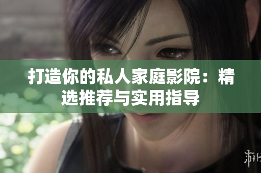 打造你的私人家庭影院：精选推荐与实用指导