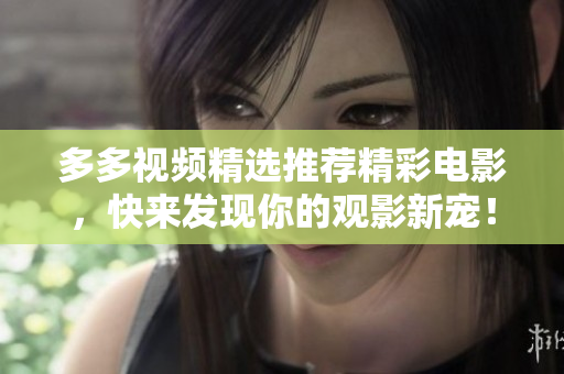 多多视频精选推荐精彩电影，快来发现你的观影新宠！