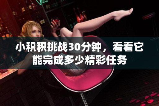 小积积挑战30分钟，看看它能完成多少精彩任务