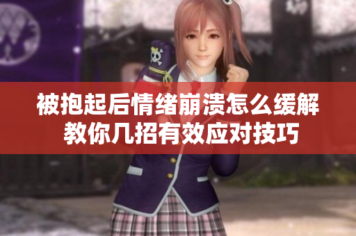 被抱起后情绪崩溃怎么缓解 教你几招有效应对技巧