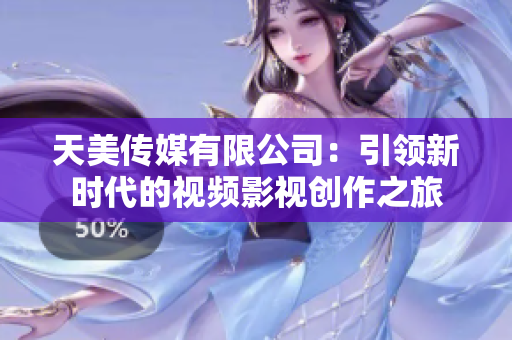 天美传媒有限公司：引领新时代的视频影视创作之旅