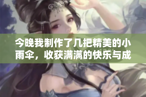 今晚我制作了几把精美的小雨伞，收获满满的快乐与成就感