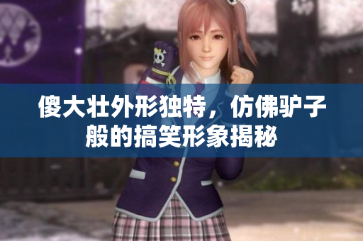 傻大壮外形独特，仿佛驴子般的搞笑形象揭秘