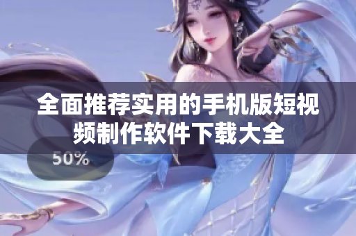 全面推荐实用的手机版短视频制作软件下载大全