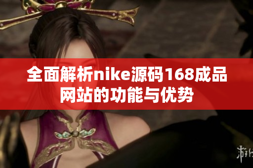 全面解析nike源码168成品网站的功能与优势
