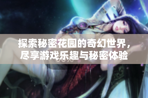探索秘密花园的奇幻世界，尽享游戏乐趣与秘密体验