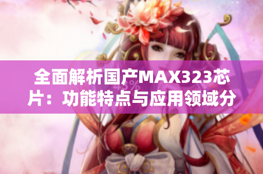 全面解析国产MAX323芯片：功能特点与应用领域分析