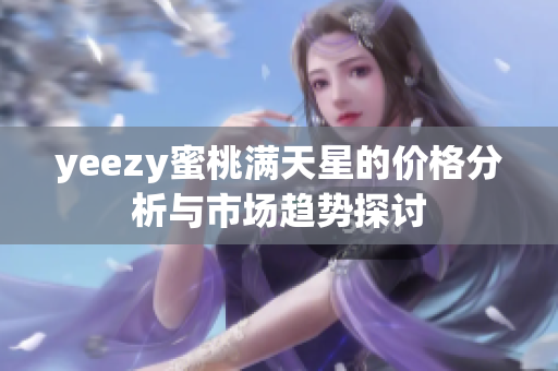yeezy蜜桃满天星的价格分析与市场趋势探讨
