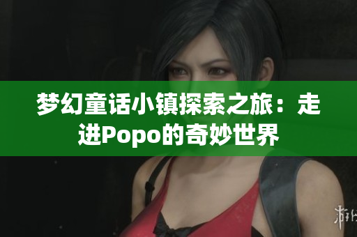 梦幻童话小镇探索之旅：走进Popo的奇妙世界