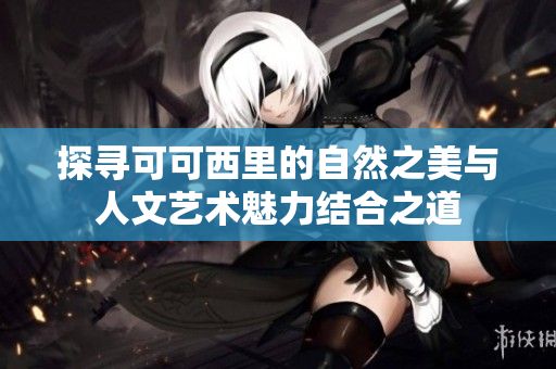 探寻可可西里的自然之美与人文艺术魅力结合之道