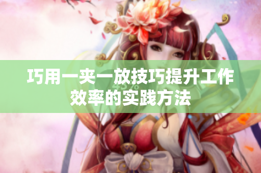 巧用一夹一放技巧提升工作效率的实践方法