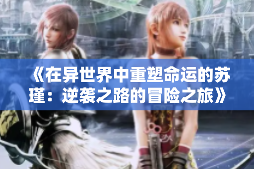 《在异世界中重塑命运的苏瑾：逆袭之路的冒险之旅》