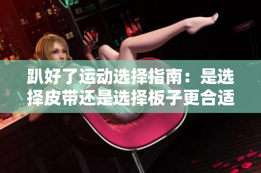 趴好了运动选择指南：是选择皮带还是选择板子更合适