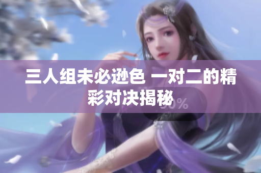 三人组未必逊色 一对二的精彩对决揭秘